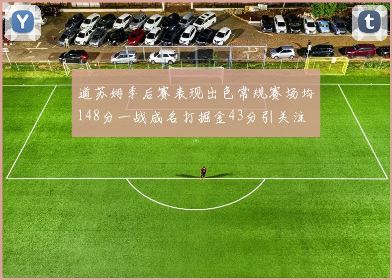 道苏姆季后赛表现出色常规赛场均148分一战成名打掘金43分引关注