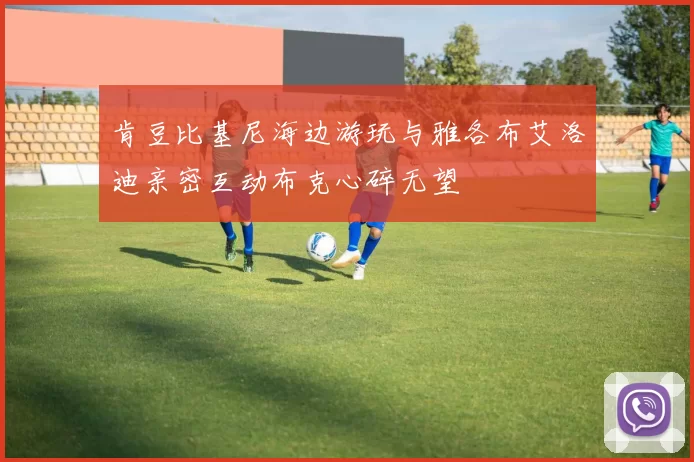 肯豆比基尼海边游玩与雅各布艾洛迪亲密互动布克心碎无望