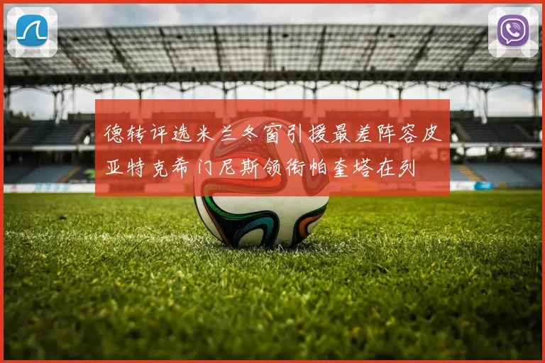 德转评选米兰冬窗引援最差阵容皮亚特克希门尼斯领衔帕奎塔在列