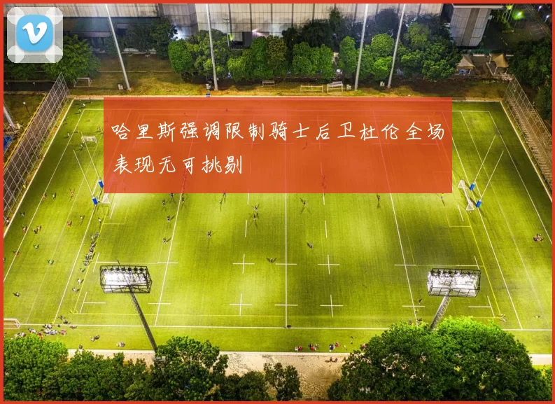 哈里斯强调限制骑士后卫杜伦全场表现无可挑剔