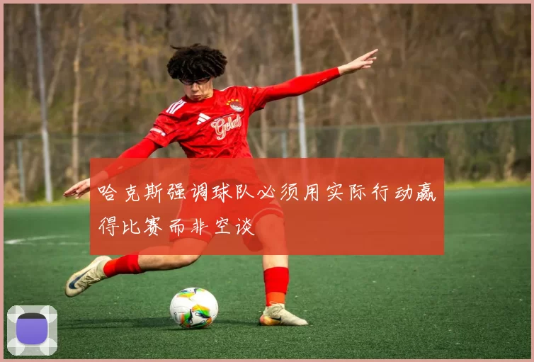 哈克斯强调球队必须用实际行动赢得比赛而非空谈